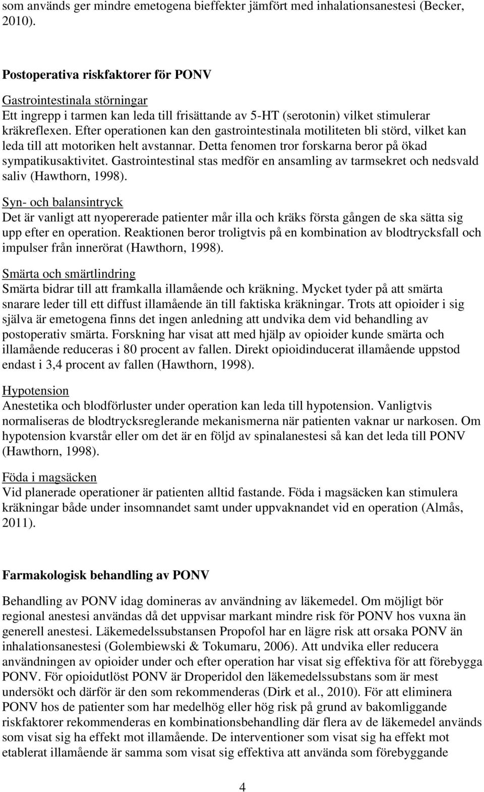 Efter operationen kan den gastrointestinala motiliteten bli störd, vilket kan leda till att motoriken helt avstannar. Detta fenomen tror forskarna beror på ökad sympatikusaktivitet.