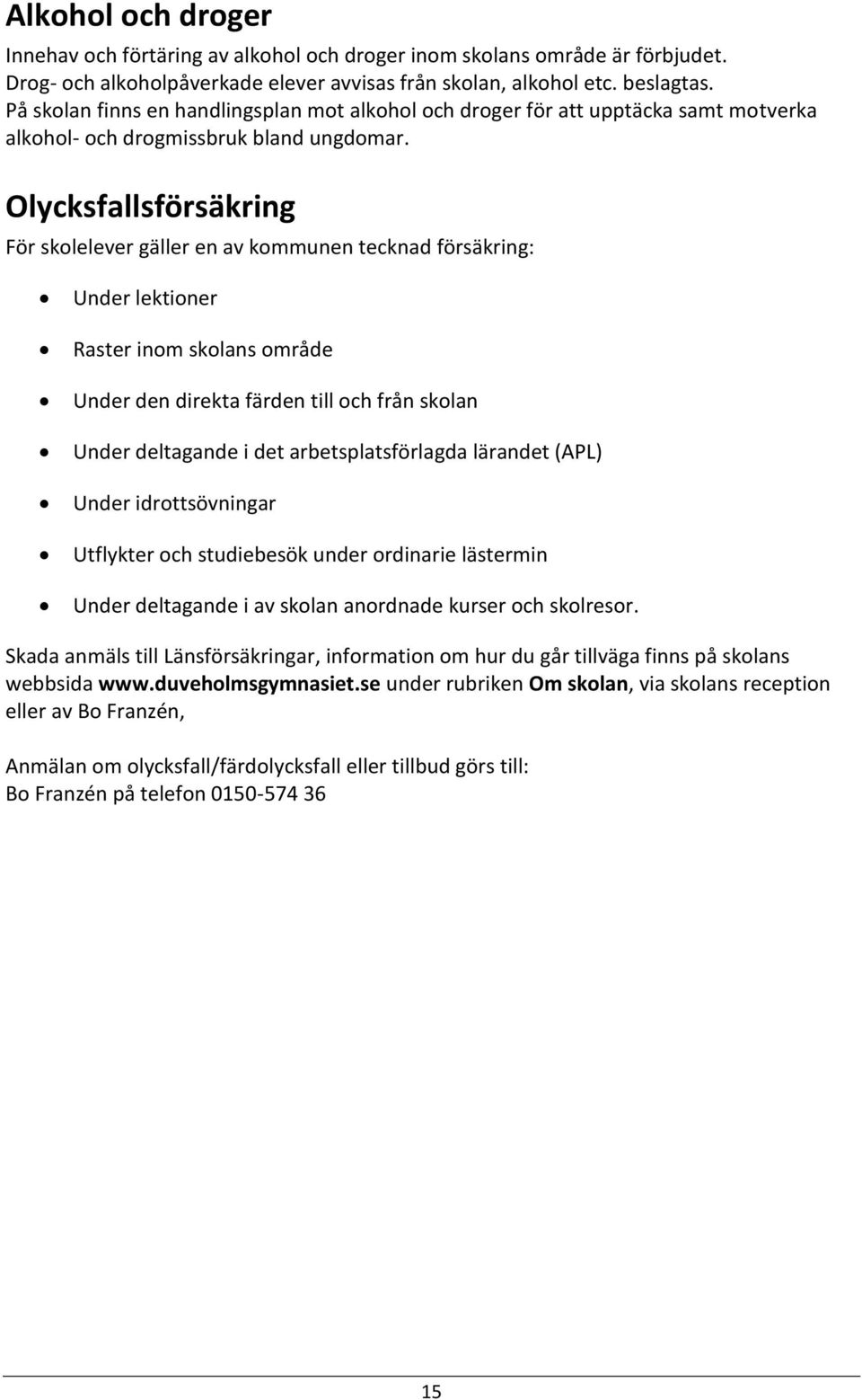 Olycksfallsförsäkring För skolelever gäller en av kommunen tecknad försäkring: Under lektioner Raster inom skolans område Under den direkta färden till och från skolan Under deltagande i det