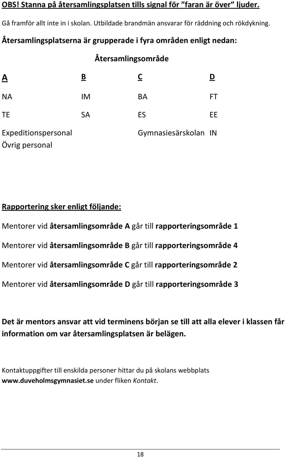 följande: Mentorer vid återsamlingsområde A går till rapporteringsområde 1 Mentorer vid återsamlingsområde B går till rapporteringsområde 4 Mentorer vid återsamlingsområde C går till