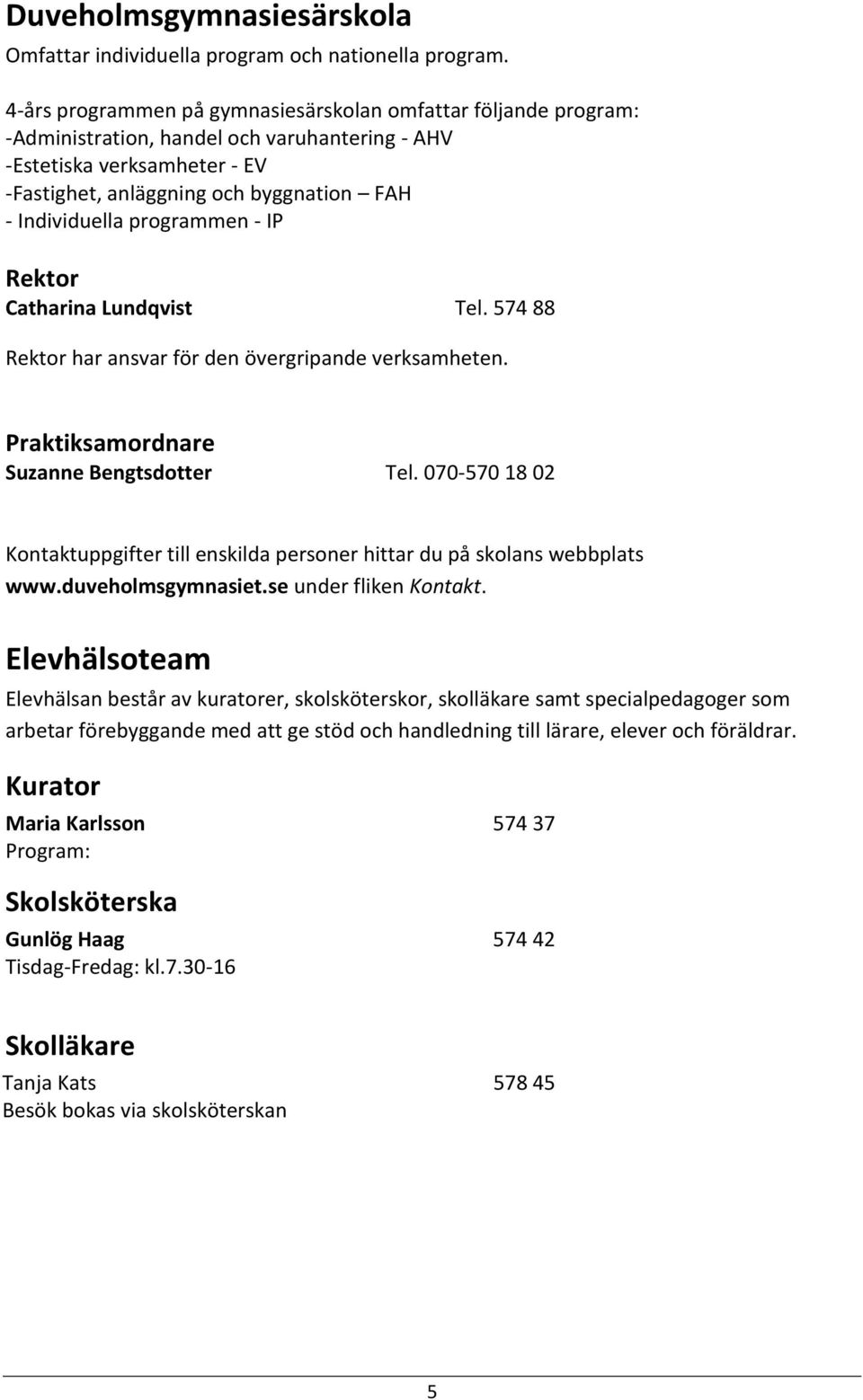 programmen - IP Rektor Catharina Lundqvist Tel. 574 88 Rektor har ansvar för den övergripande verksamheten. Praktiksamordnare Suzanne Bengtsdotter Tel.