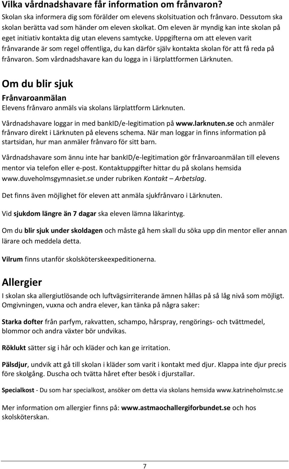 Uppgifterna om att eleven varit frånvarande är som regel offentliga, du kan därför själv kontakta skolan för att få reda på frånvaron. Som vårdnadshavare kan du logga in i lärplattformen Lärknuten.