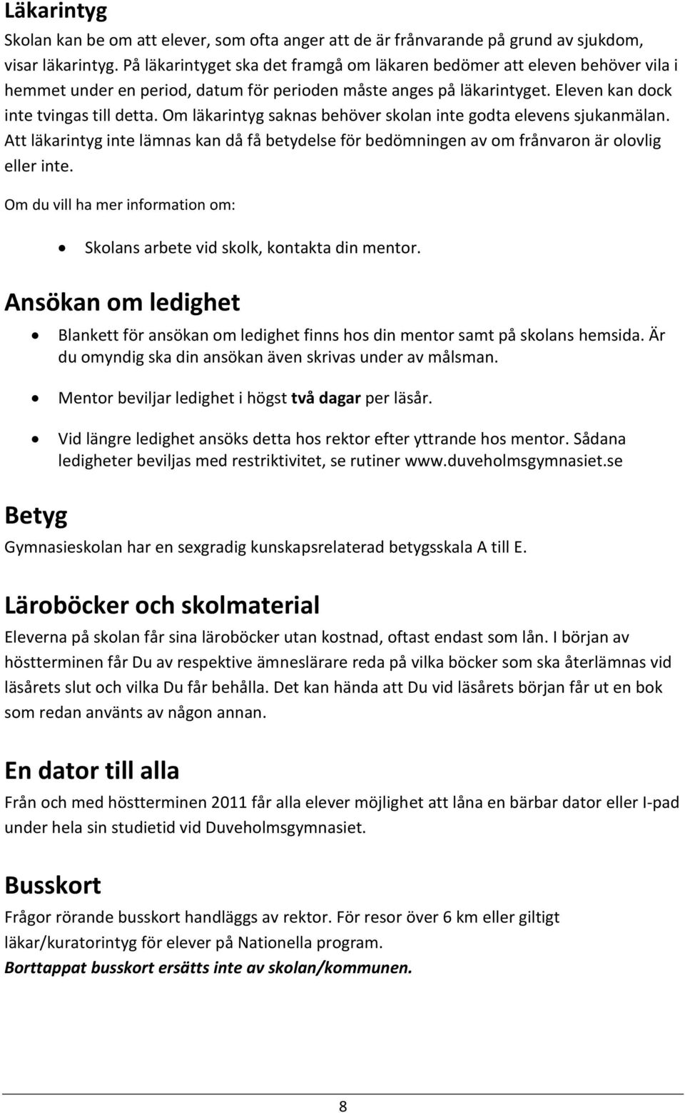 Om läkarintyg saknas behöver skolan inte godta elevens sjukanmälan. Att läkarintyg inte lämnas kan då få betydelse för bedömningen av om frånvaron är olovlig eller inte.