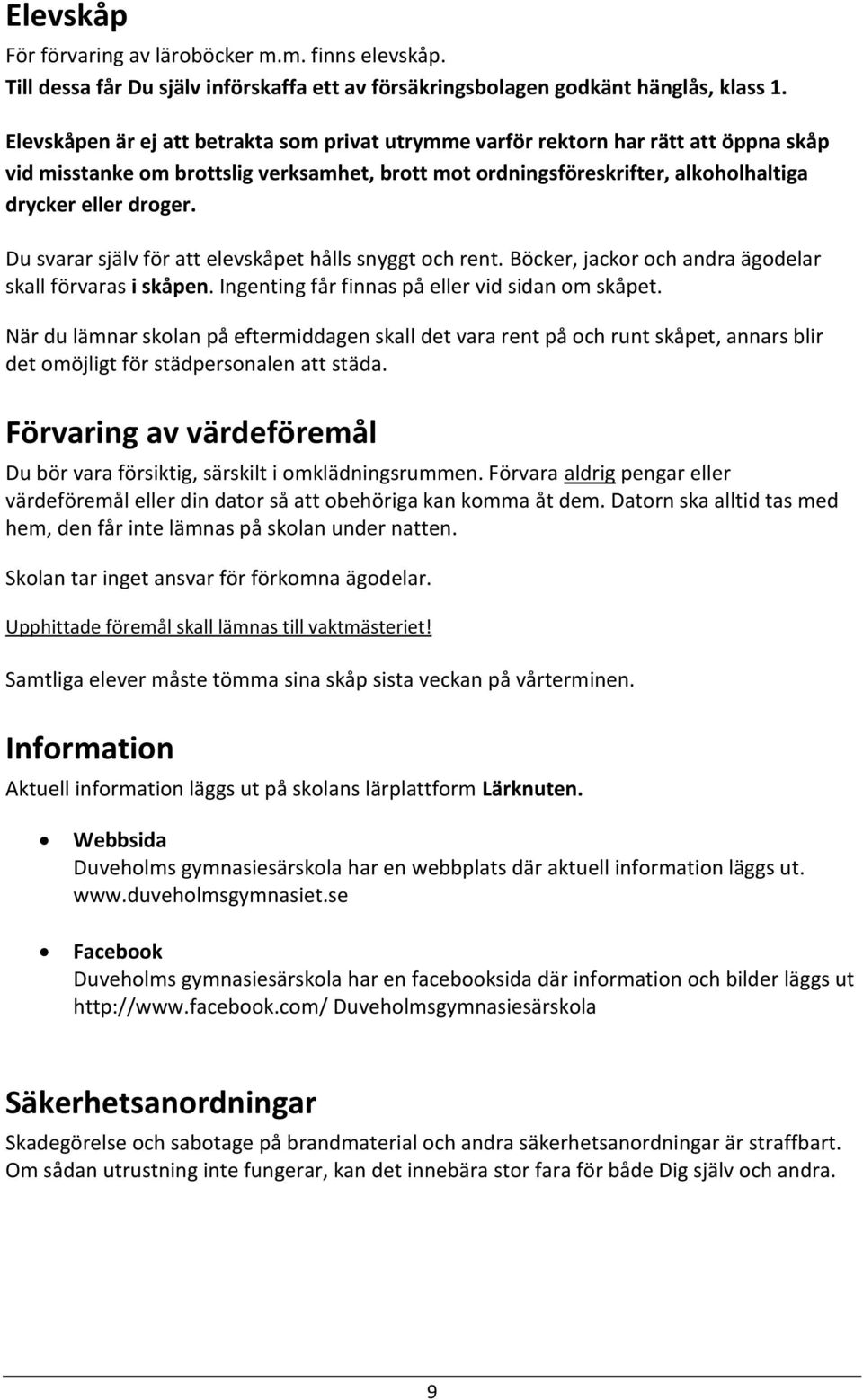 Du svarar själv för att elevskåpet hålls snyggt och rent. Böcker, jackor och andra ägodelar skall förvaras i skåpen. Ingenting får finnas på eller vid sidan om skåpet.