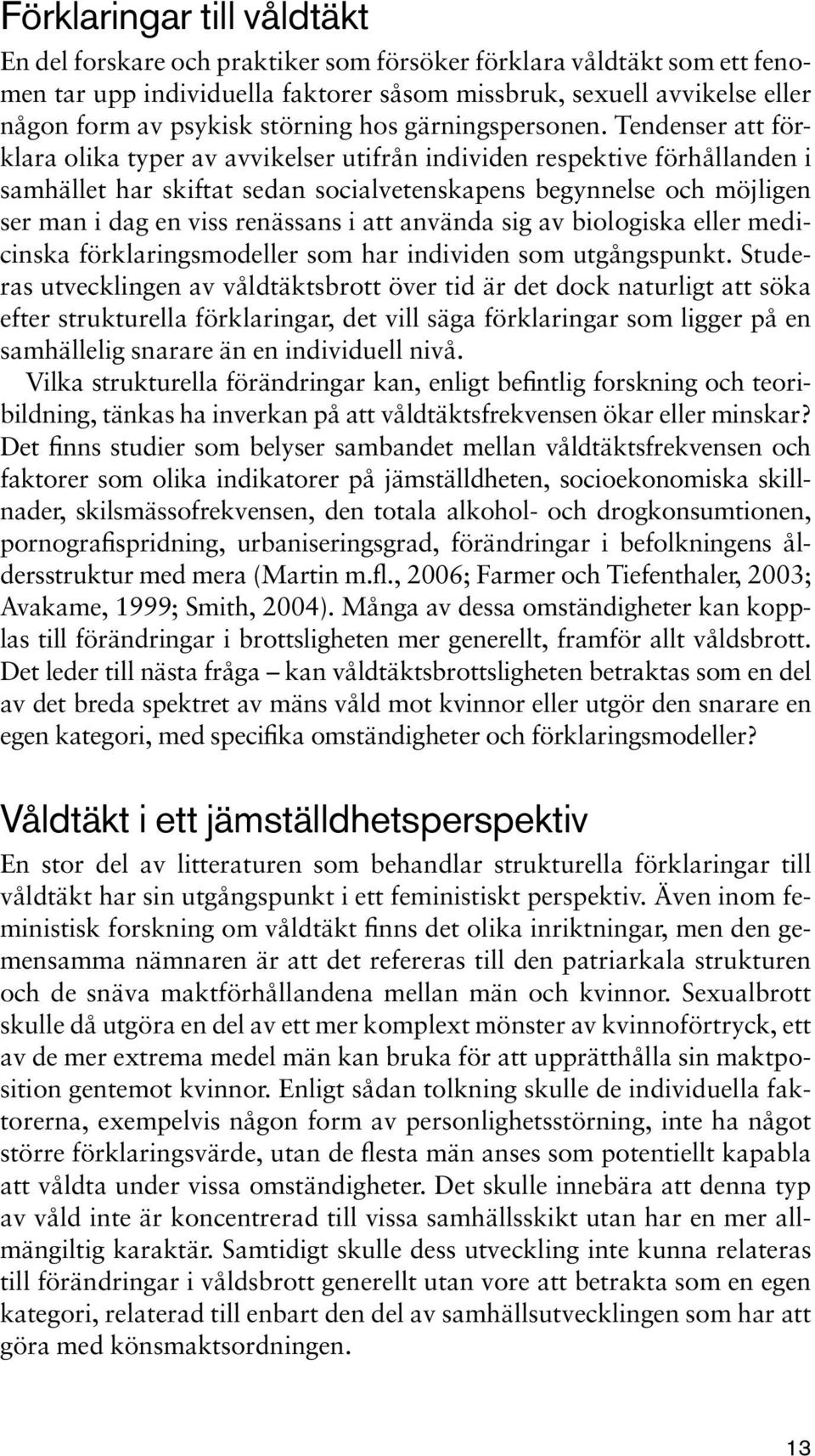 Tendenser att förklara olika typer av avvikelser utifrån individen respektive förhållanden i samhället har skiftat sedan socialvetenskapens begynnelse och möjligen ser man i dag en viss renässans i