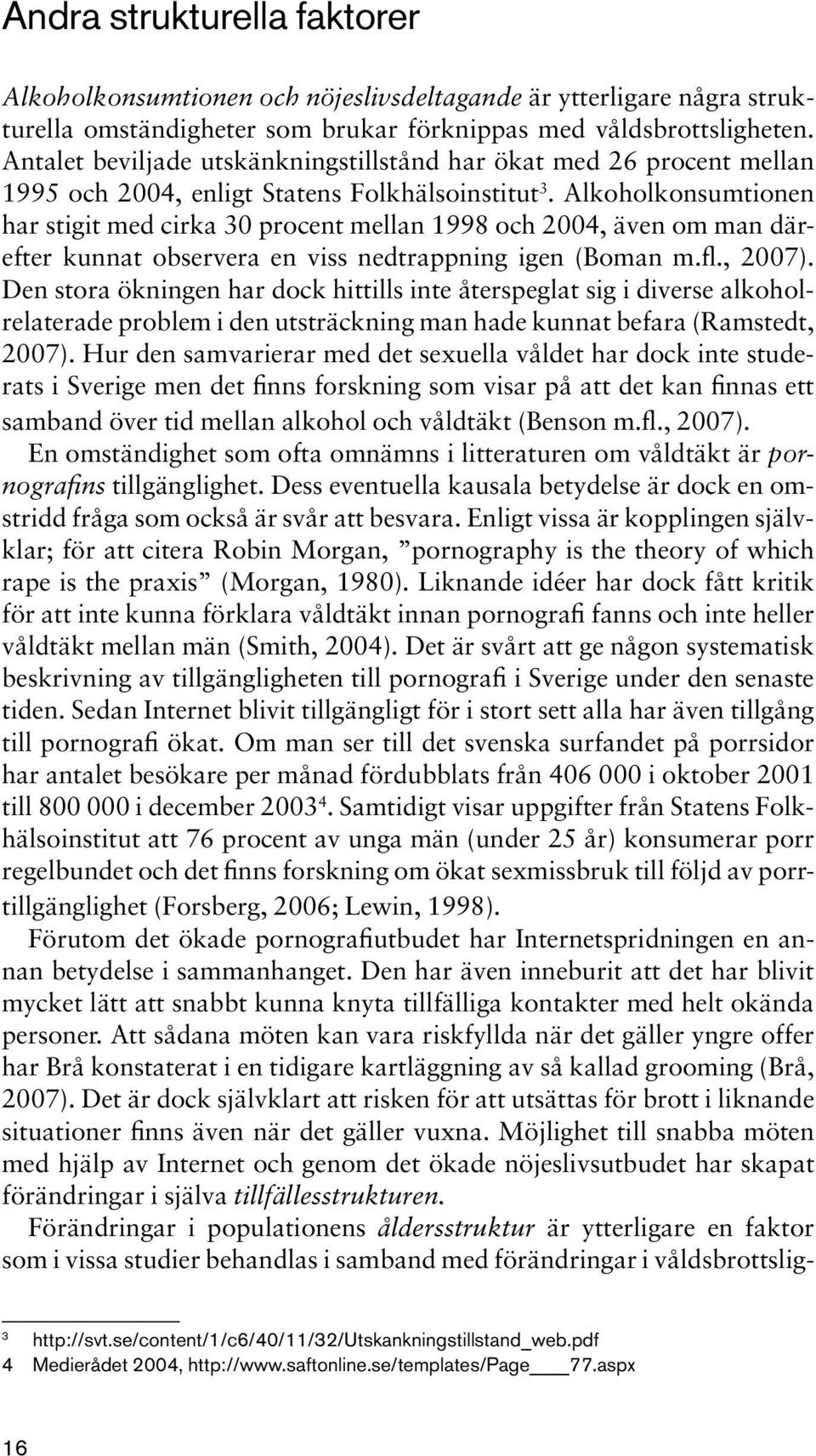 Alkoholkonsumtionen har stigit med cirka 30 procent mellan 1998 och 2004, även om man därefter kunnat observera en viss nedtrappning igen (Boman m.fl., 2007).