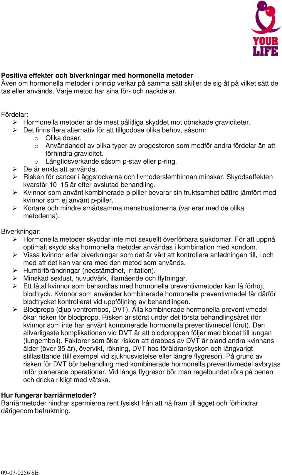 Det finns flera alternativ för att tillgodose olika behov, såsom: o Olika doser. o Användandet av olika typer av progesteron som medför andra fördelar än att förhindra graviditet.