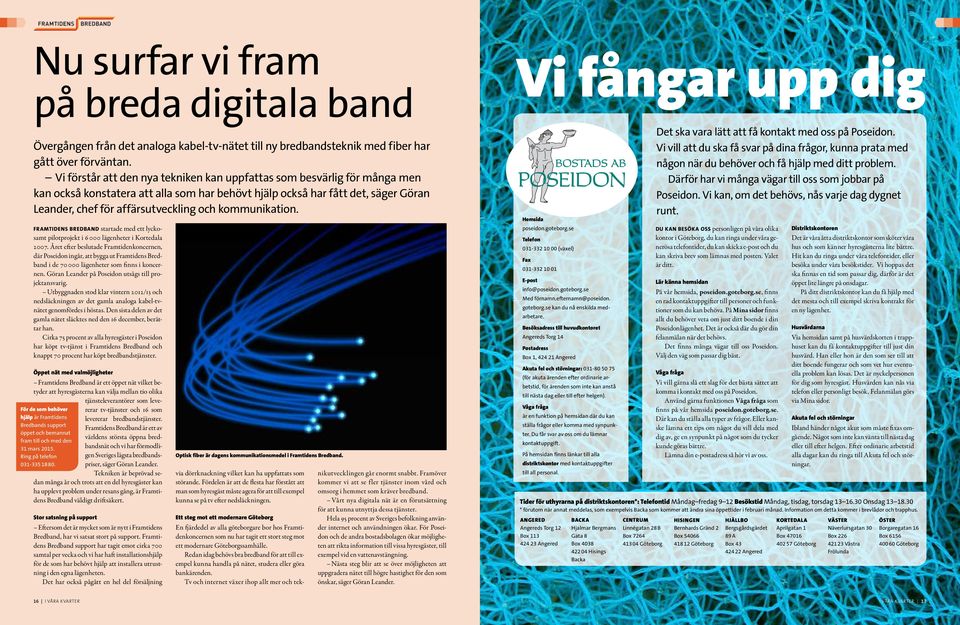 kommunikation. FRAMTIDENS BREDBAND startade med ett lyckosamt pilotprojekt i 6 000 lägenheter i Kortedala 2007.