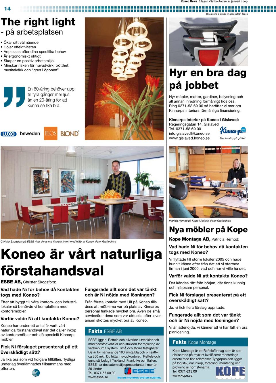 Hyr en bra dag på jobbet Hyr möbler, mattor, gardiner, belysning och all annan inredning förmånligt hos oss. Ring 0371-58 69 00 så berättar vi mer om Kinnarps Interiors förmånliga finansiering.