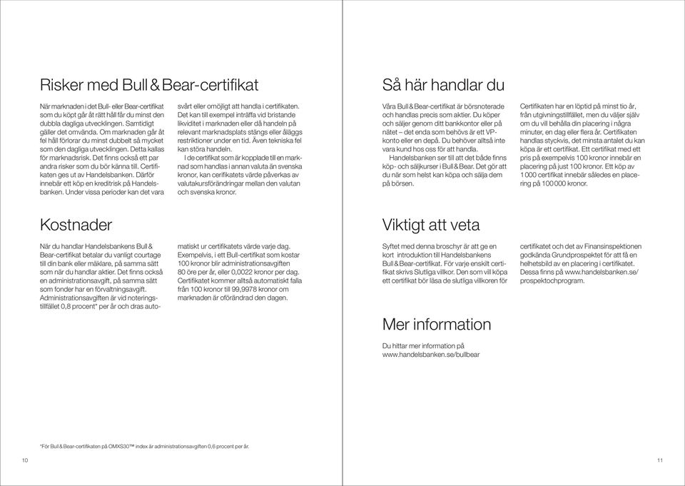 Det finns också ett par andra risker som du bör känna till. Certifikaten ges ut av Handelsbanken. Därför innebär ett köp en kreditrisk på Handelsbanken.