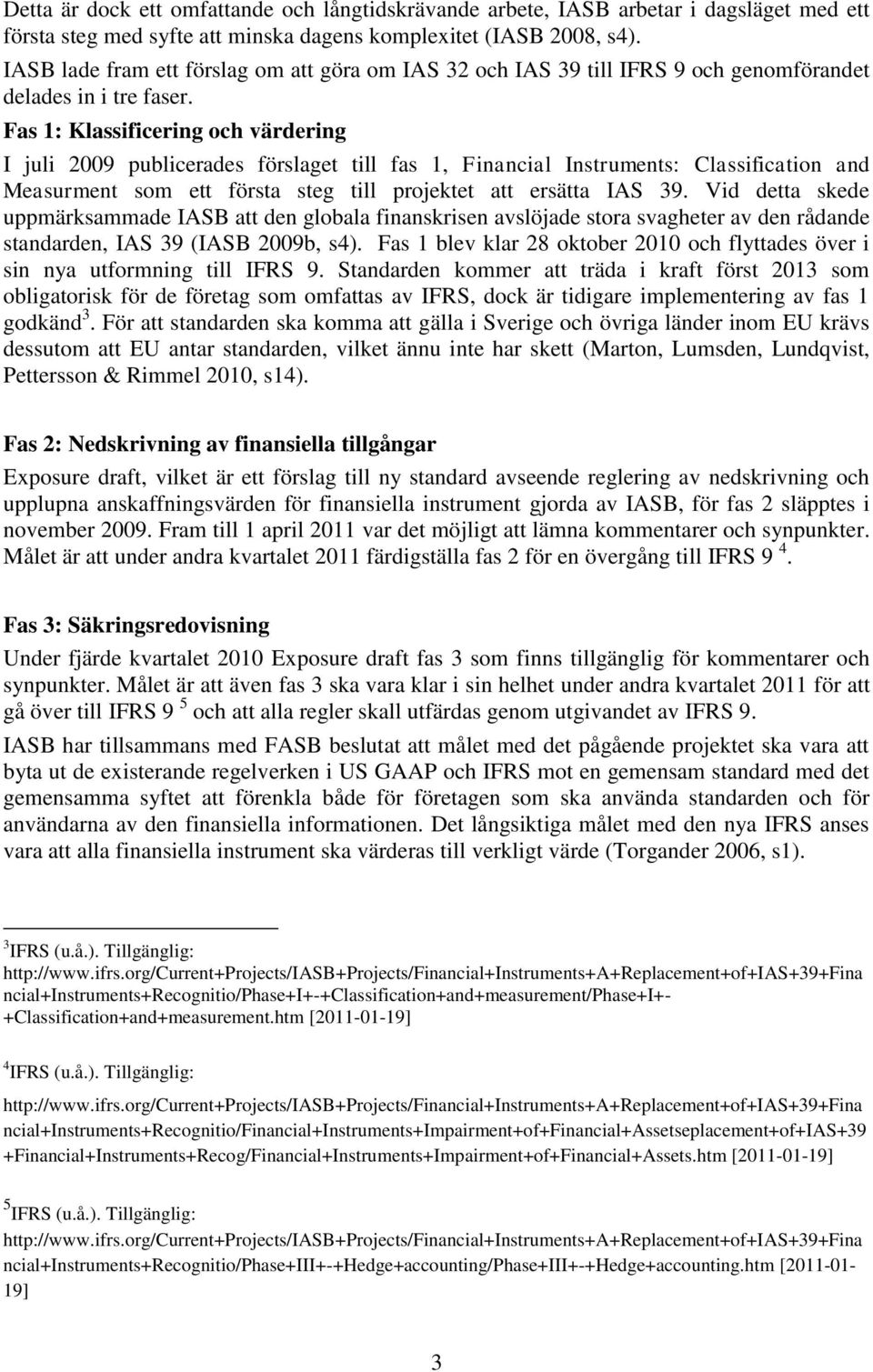 Fas 1: Klassificering och värdering I juli 2009 publicerades förslaget till fas 1, Financial Instruments: Classification and Measurment som ett första steg till projektet att ersätta IAS 39.