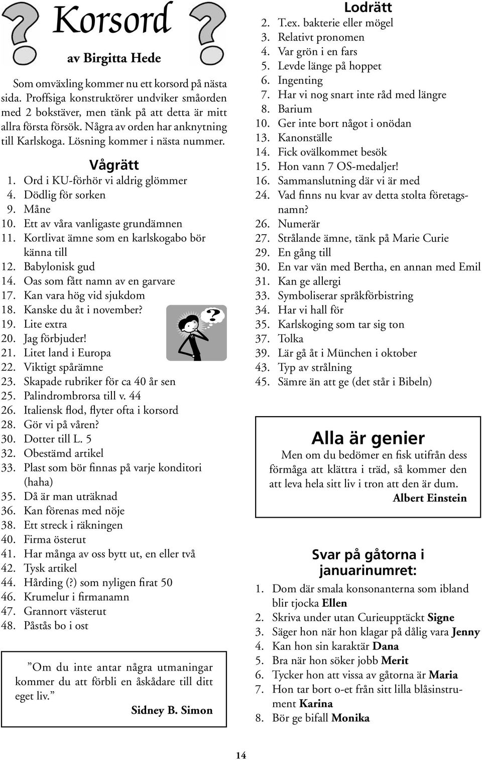 Kortlivat ämne som en karlskogabo bör känna till 12. Babylonisk gud 14. Oas som fått namn av en garvare 17. Kan vara hög vid sjukdom 18. Kanske du åt i november? 19. Lite extra 20. Jag förbjuder! 21.