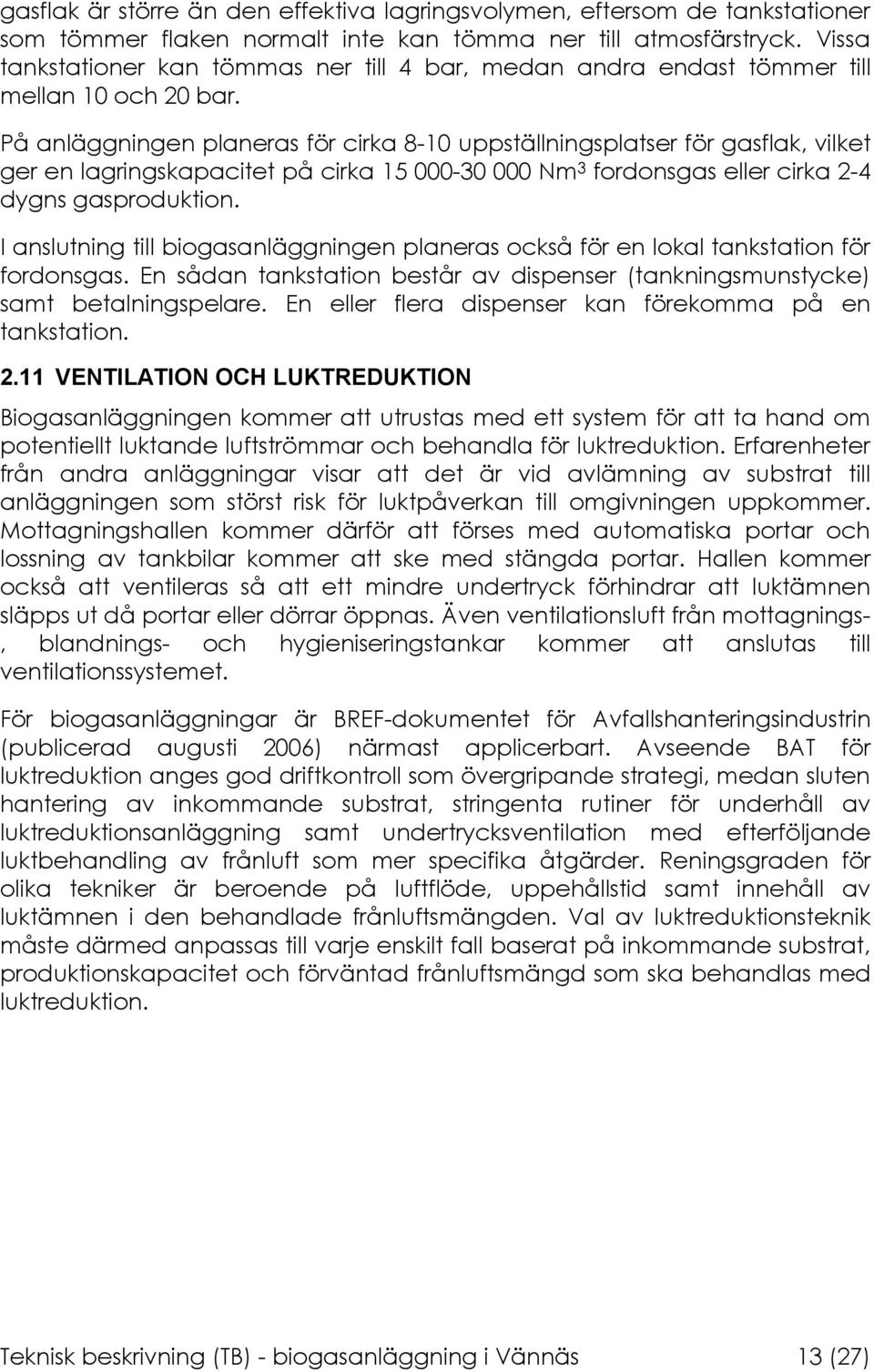 På anläggningen planeras för cirka 8-10 uppställningsplatser för gasflak, vilket ger en lagringskapacitet på cirka 15 000-30 000 Nm 3 fordonsgas eller cirka 2-4 dygns gasproduktion.