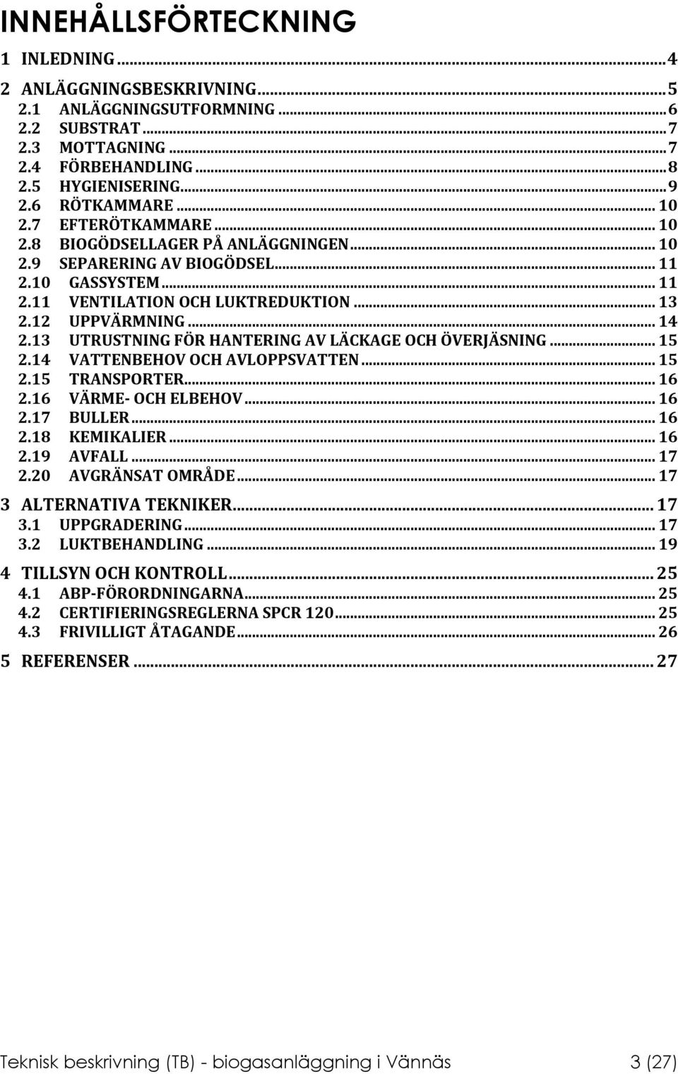 13 UTRUSTNING FÖR HANTERING AV LÄCKAGE OCH ÖVERJÄSNING... 15 2.14 VATTENBEHOV OCH AVLOPPSVATTEN... 15 2.15 TRANSPORTER... 16 2.16 VÄRME- OCH ELBEHOV... 16 2.17 BULLER... 16 2.18 KEMIKALIER... 16 2.19 AVFALL.