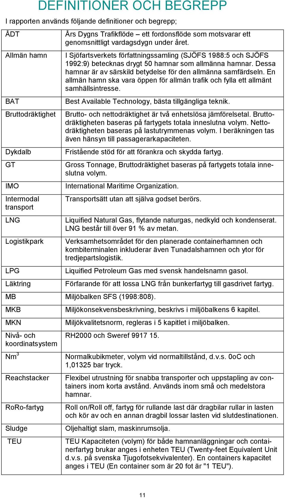 I Sjöfartsverkets författningssamling (SJÖFS 1988:5 och SJÖFS 1992:9) betecknas drygt 50 hamnar som allmänna hamnar. Dessa hamnar är av särskild betydelse för den allmänna samfärdseln.