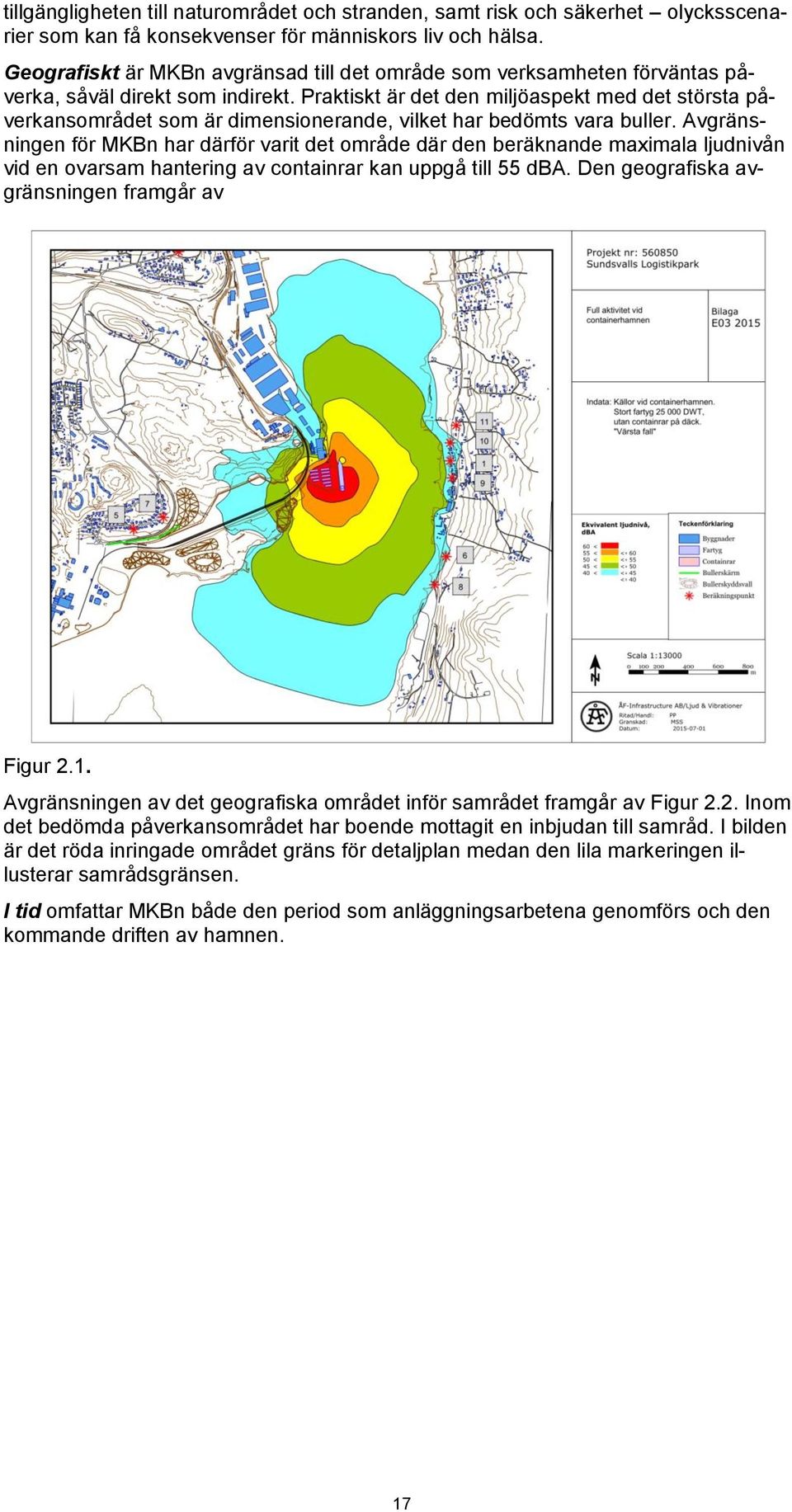 Praktiskt är det den miljöaspekt med det största påverkansområdet som är dimensionerande, vilket har bedömts vara buller.