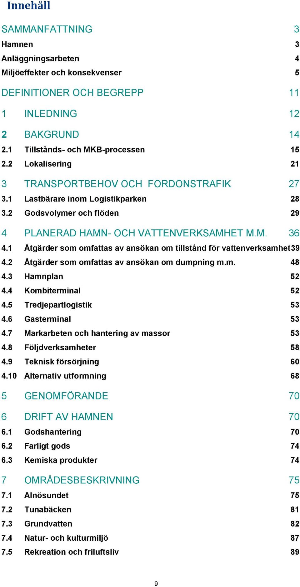 1 Åtgärder som omfattas av ansökan om tillstånd för vattenverksamhet39 4.2 Åtgärder som omfattas av ansökan om dumpning m.m. 48 4.3 Hamnplan 52 4.4 Kombiterminal 52 4.5 Tredjepartlogistik 53 4.