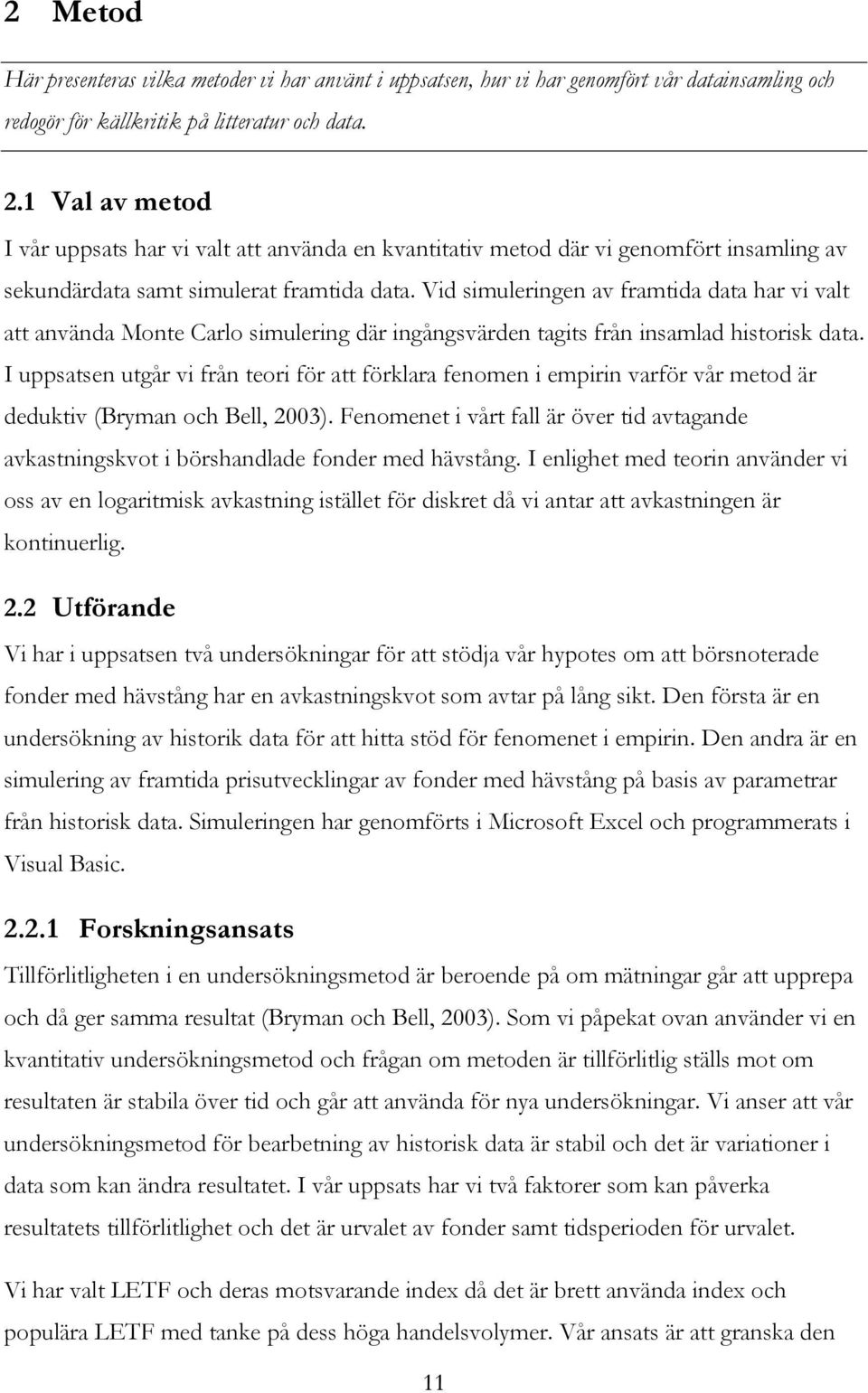 Vid simuleringen av framtida data har vi valt att använda Monte Carlo simulering där ingångsvärden tagits från insamlad historisk data.