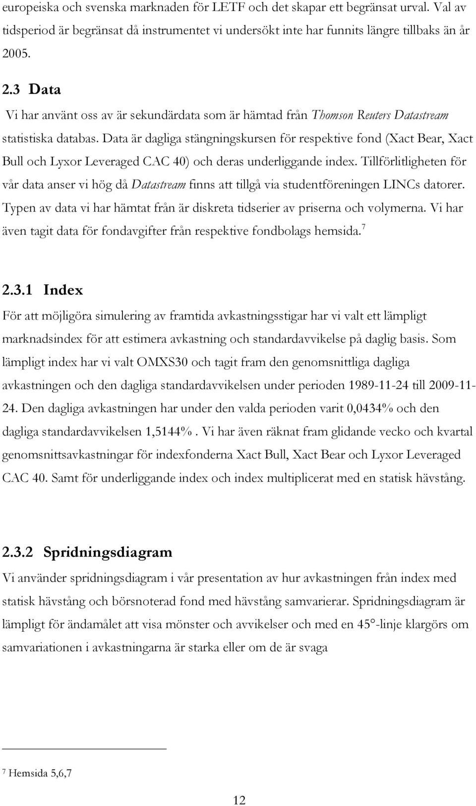 Data är dagliga stängningskursen för respektive fond (Xact Bear, Xact Bull och Lyxor Leveraged CAC 40) och deras underliggande index.