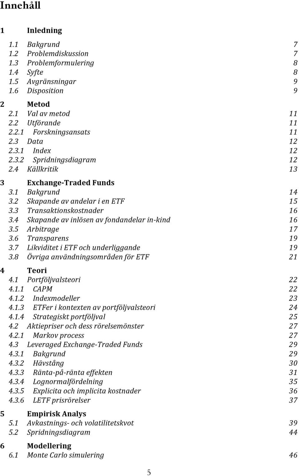 4 Skapande av inlösen av fondandelar in-kind 16 3.5 Arbitrage 17 3.6 Transparens 19 3.7 Likviditet i ETF och underliggande 19 3.8 Övriga användningsområden för ETF 21 4 Teori 4.