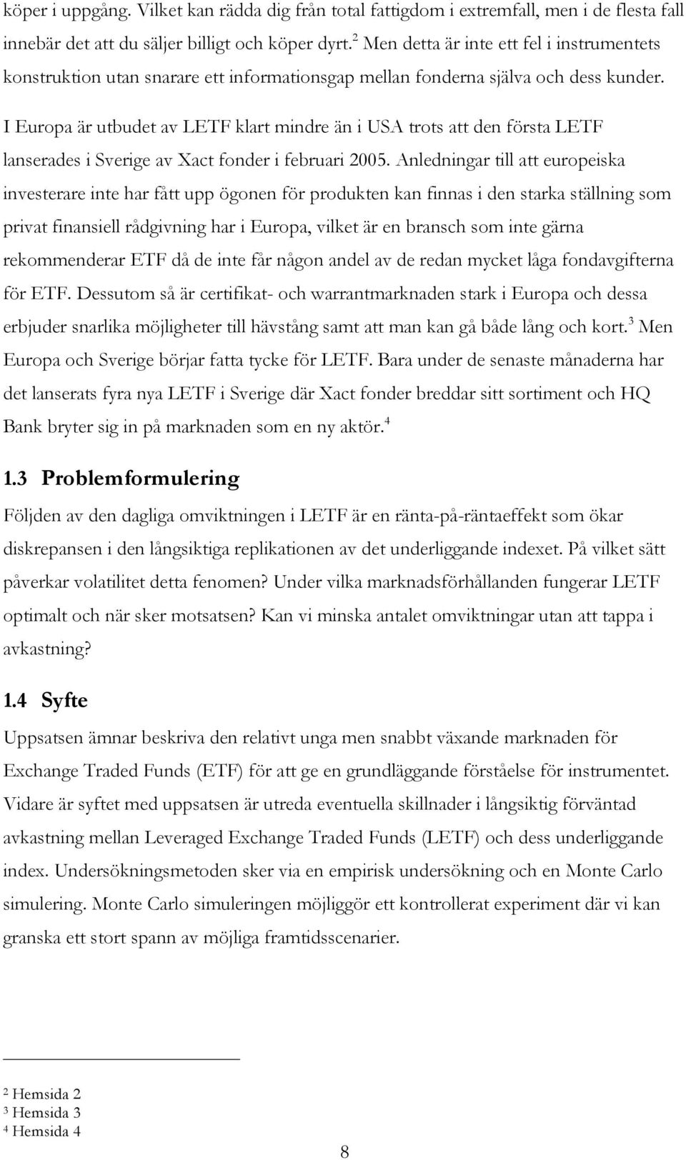 I Europa är utbudet av LETF klart mindre än i USA trots att den första LETF lanserades i Sverige av Xact fonder i februari 2005.