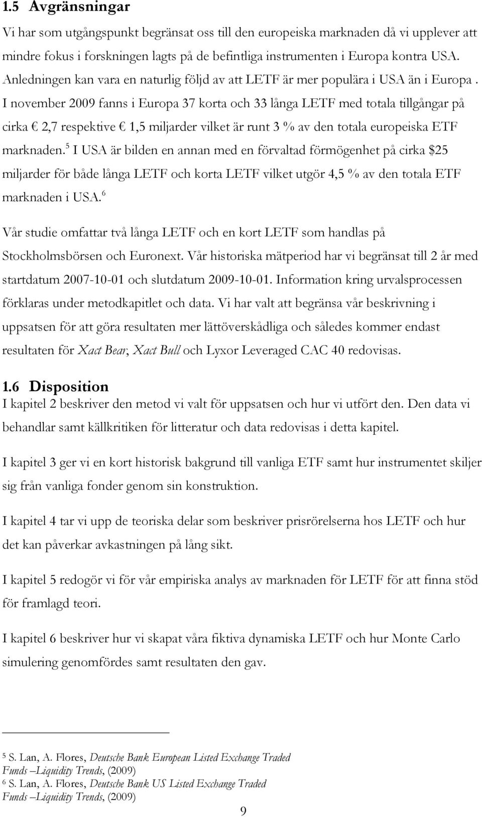 I november 2009 fanns i Europa 37 korta och 33 långa LETF med totala tillgångar på cirka 2,7 respektive 1,5 miljarder vilket är runt 3 % av den totala europeiska ETF marknaden.