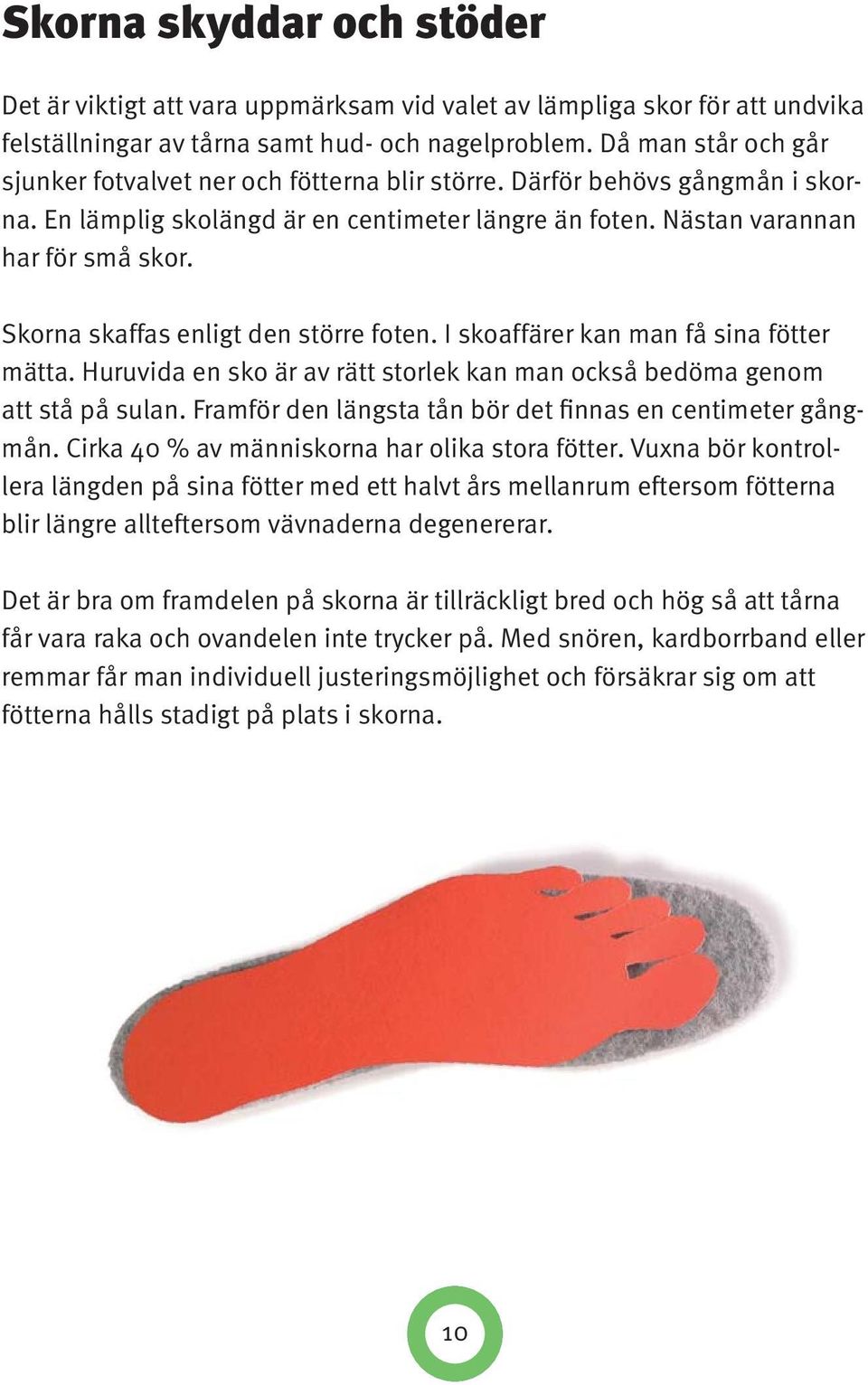 Skorna skaffas enligt den större foten. I skoaffärer kan man få sina fötter mätta. Huruvida en sko är av rätt storlek kan man också bedöma genom att stå på sulan.