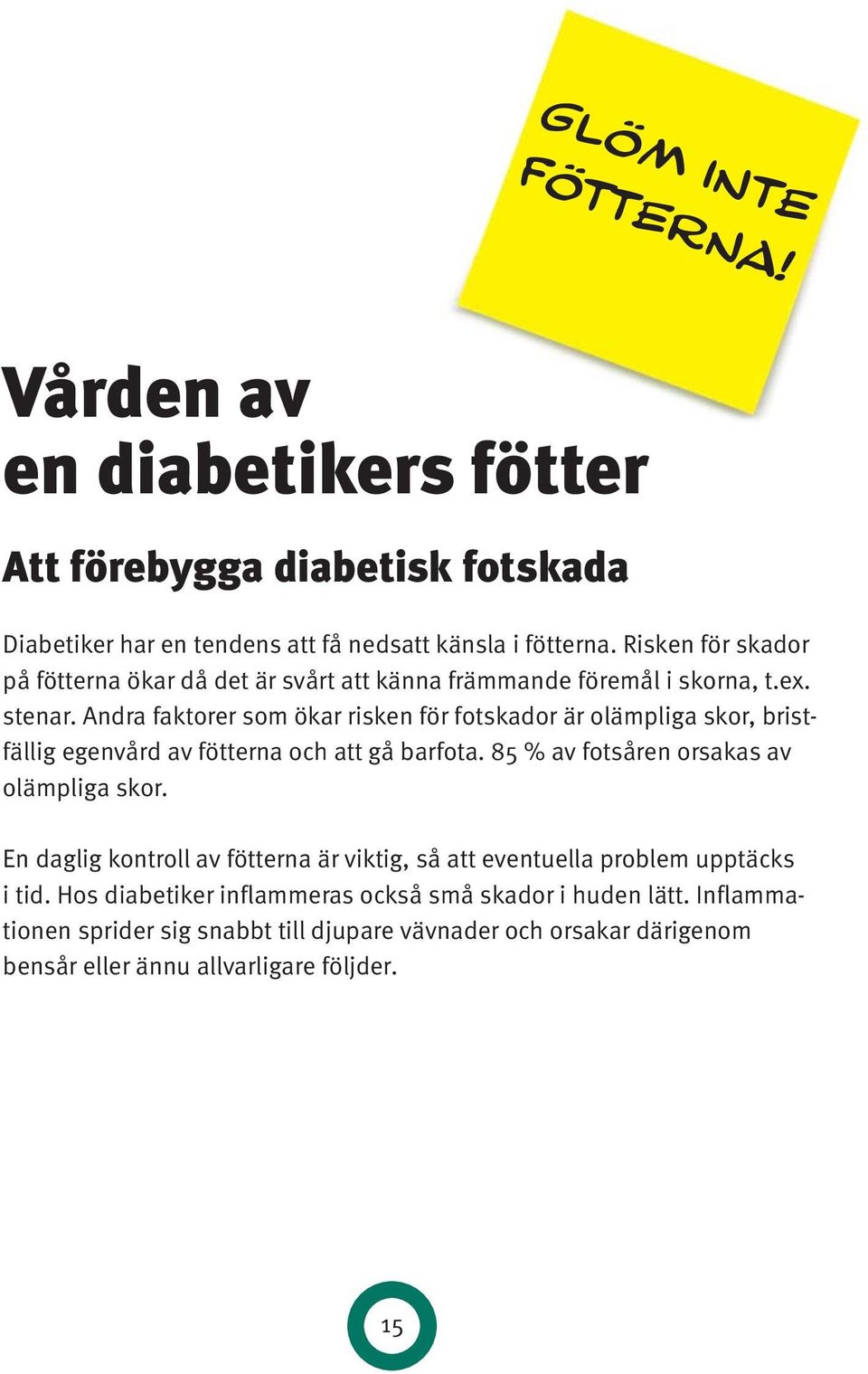 Andra faktorer som ökar risken för fotskador är olämpliga skor, bristfällig egenvård av fötterna och att gå barfota. 85 % av fotsåren orsakas av olämpliga skor.