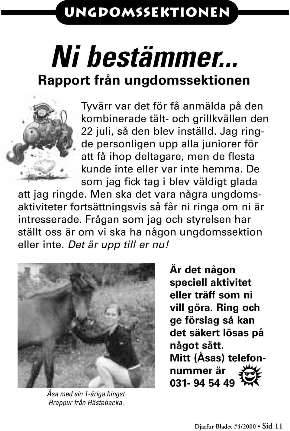 Men ska det vara några ungdomsaktiviteter fortsättningsvis så får ni ringa om ni är intresserade. Frågan som jag och styrelsen har ställt oss är om vi ska ha någon ungdomssektion eller inte.