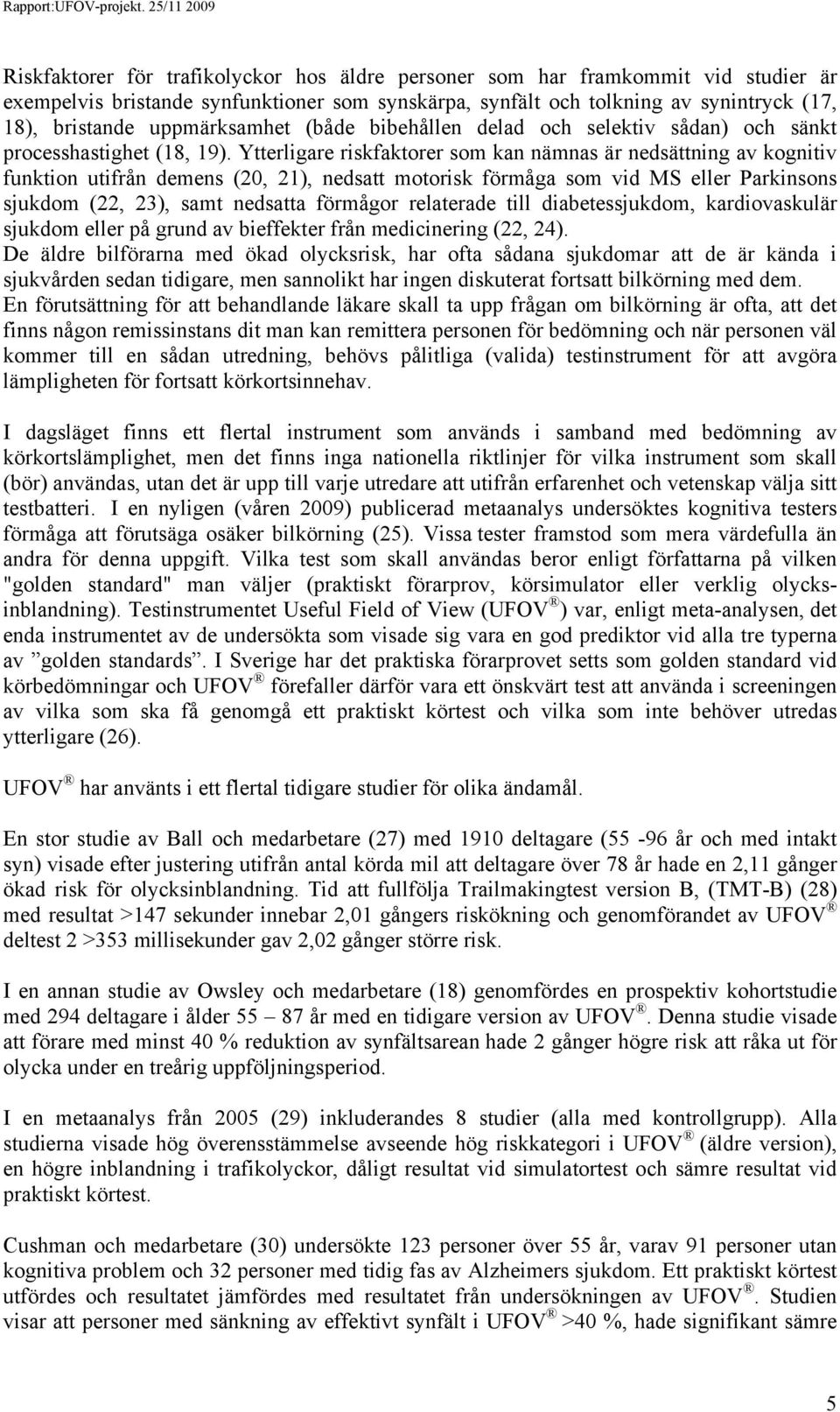 Ytterligare riskfaktorer som kan nämnas är nedsättning av kognitiv funktion utifrån demens (20, 21), nedsatt motorisk förmåga som vid MS eller Parkinsons sjukdom (22, 23), samt nedsatta förmågor