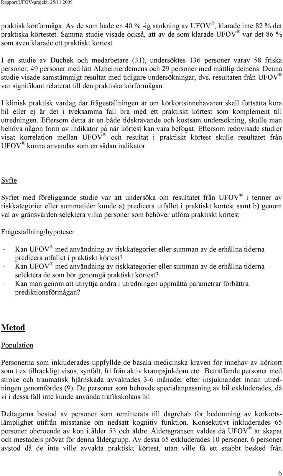 I en studie av Duchek och medarbetare (31), undersöktes 136 personer varav 58 friska personer, 49 personer med lätt Alzheimerdemens och 29 personer med måttlig demens.