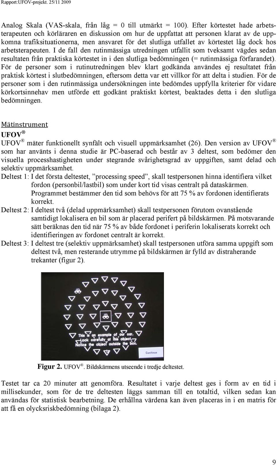 dock hos arbetsterapeuten. I de fall den rutinmässiga utredningen utfallit som tveksamt vägdes sedan resultaten från praktiska körtestet in i den slutliga bedömningen (= rutinmässiga förfarandet).