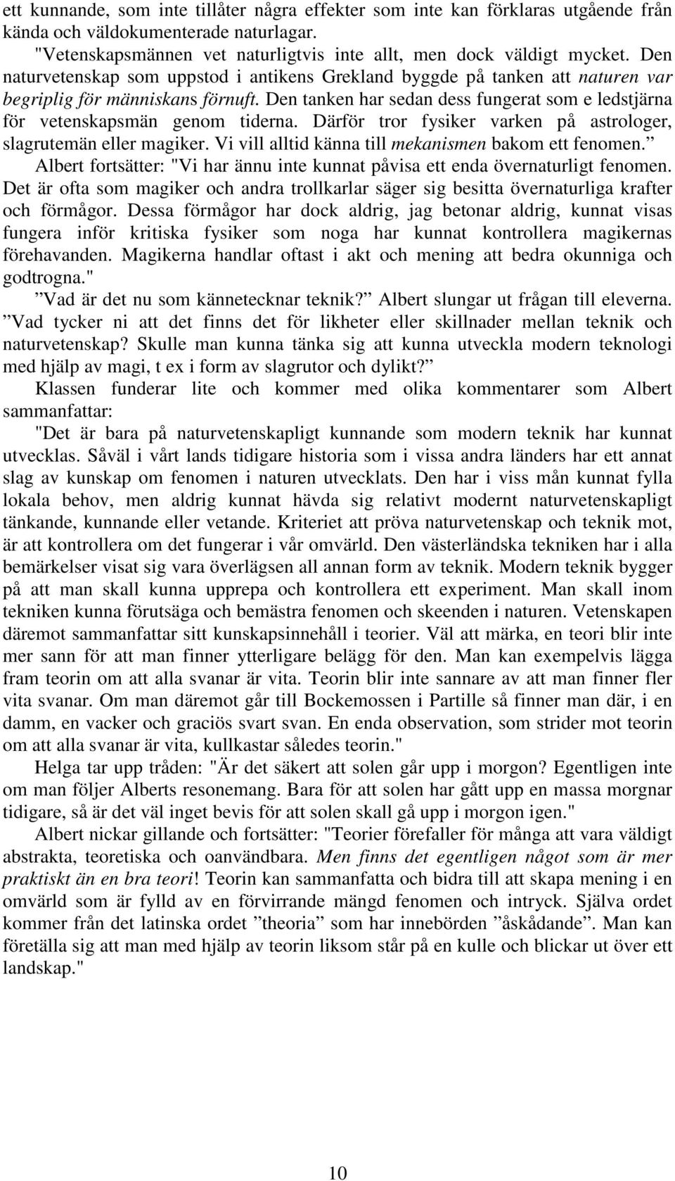 Den tanken har sedan dess fungerat som e ledstjärna för vetenskapsmän genom tiderna. Därför tror fysiker varken på astrologer, slagrutemän eller magiker.