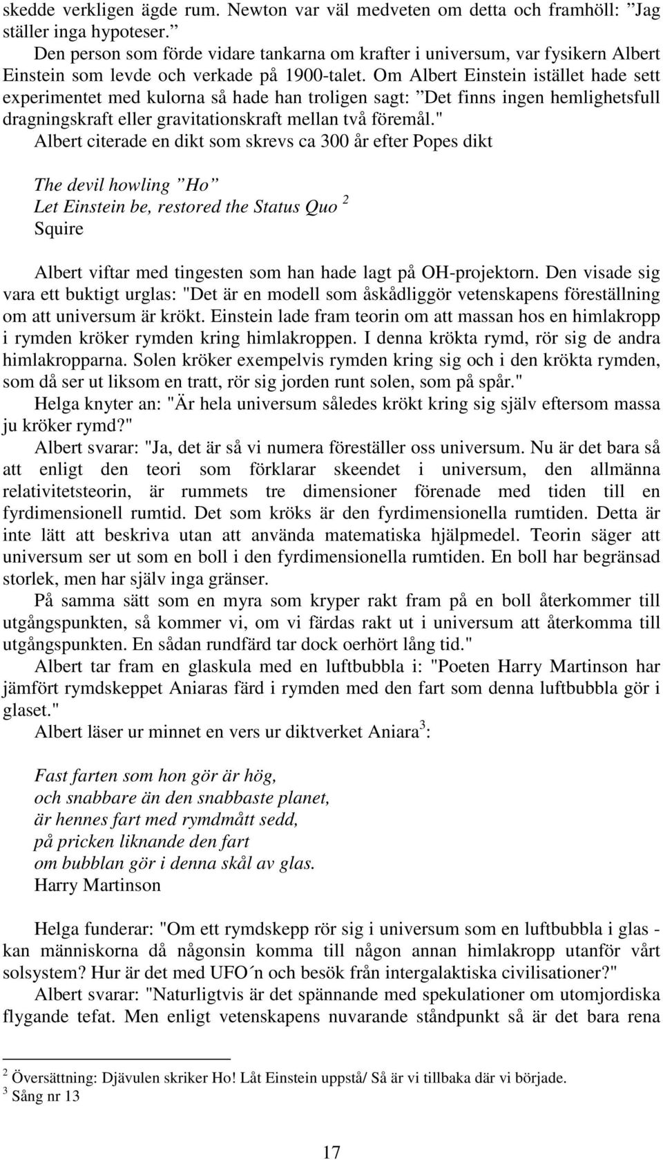 Om Albert Einstein istället hade sett experimentet med kulorna så hade han troligen sagt: Det finns ingen hemlighetsfull dragningskraft eller gravitationskraft mellan två föremål.