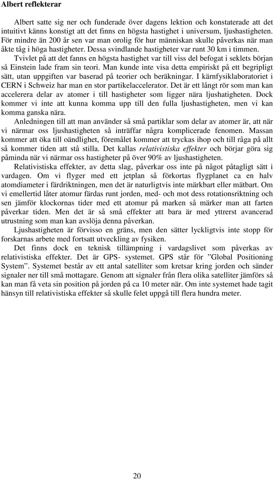 Tvivlet på att det fanns en högsta hastighet var till viss del befogat i seklets början så Einstein lade fram sin teori.