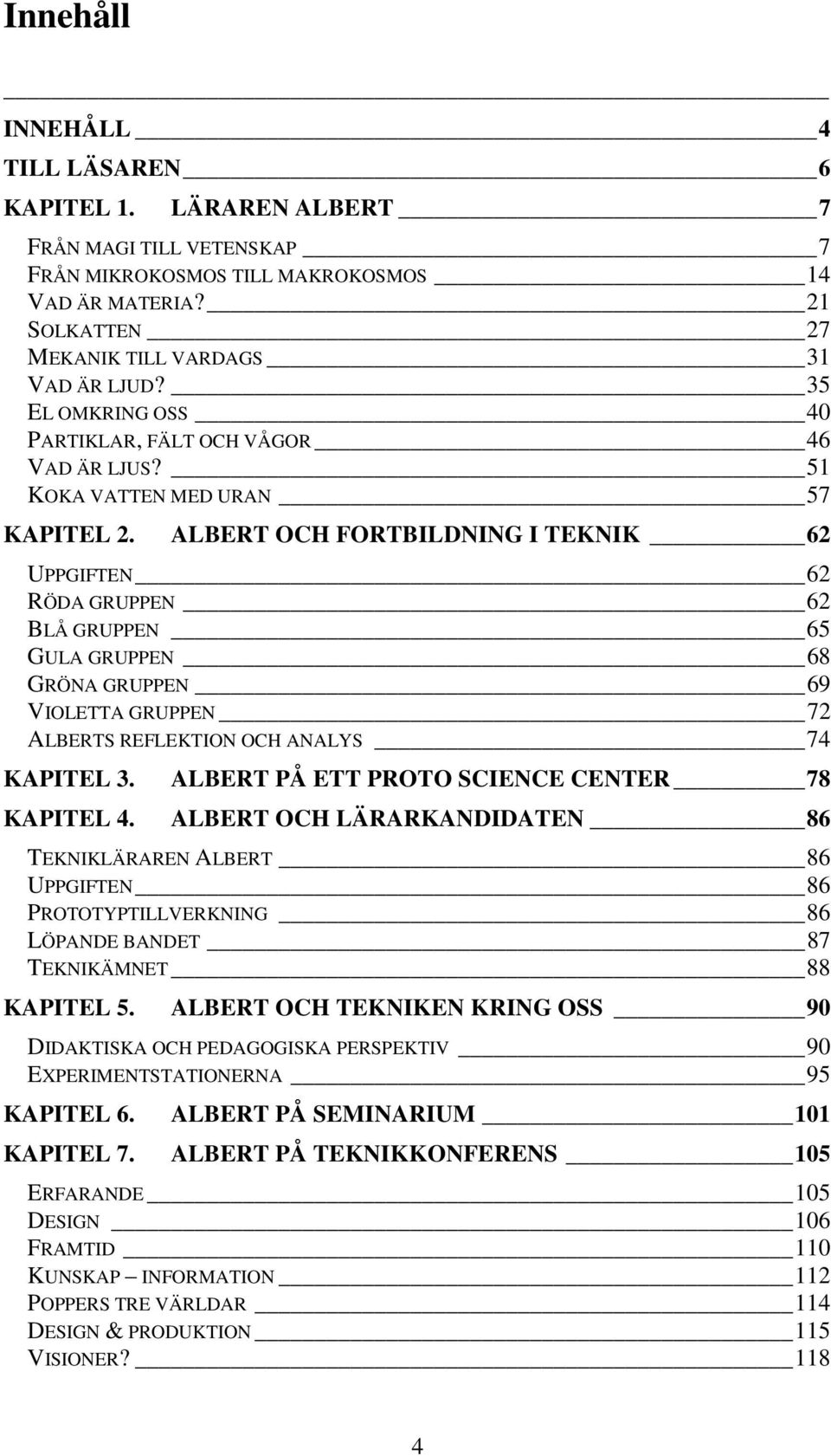 ALBERT OCH FORTBILDNING I TEKNIK 62 UPPGIFTEN 62 RÖDA GRUPPEN 62 BLÅ GRUPPEN 65 GULA GRUPPEN 68 GRÖNA GRUPPEN 69 VIOLETTA GRUPPEN 72 ALBERTS REFLEKTION OCH ANALYS 74 KAPITEL 3.