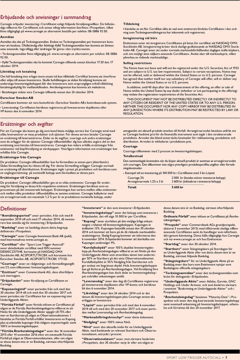 Anmälan Anmälan ska ske på Teckningsanmälan. Endast en Teckningsanmälan per Investerare kommer att beaktas. Ofullständig eller felaktigt ifylld Teckningsanmälan kan komma att lämnas utan avseende.