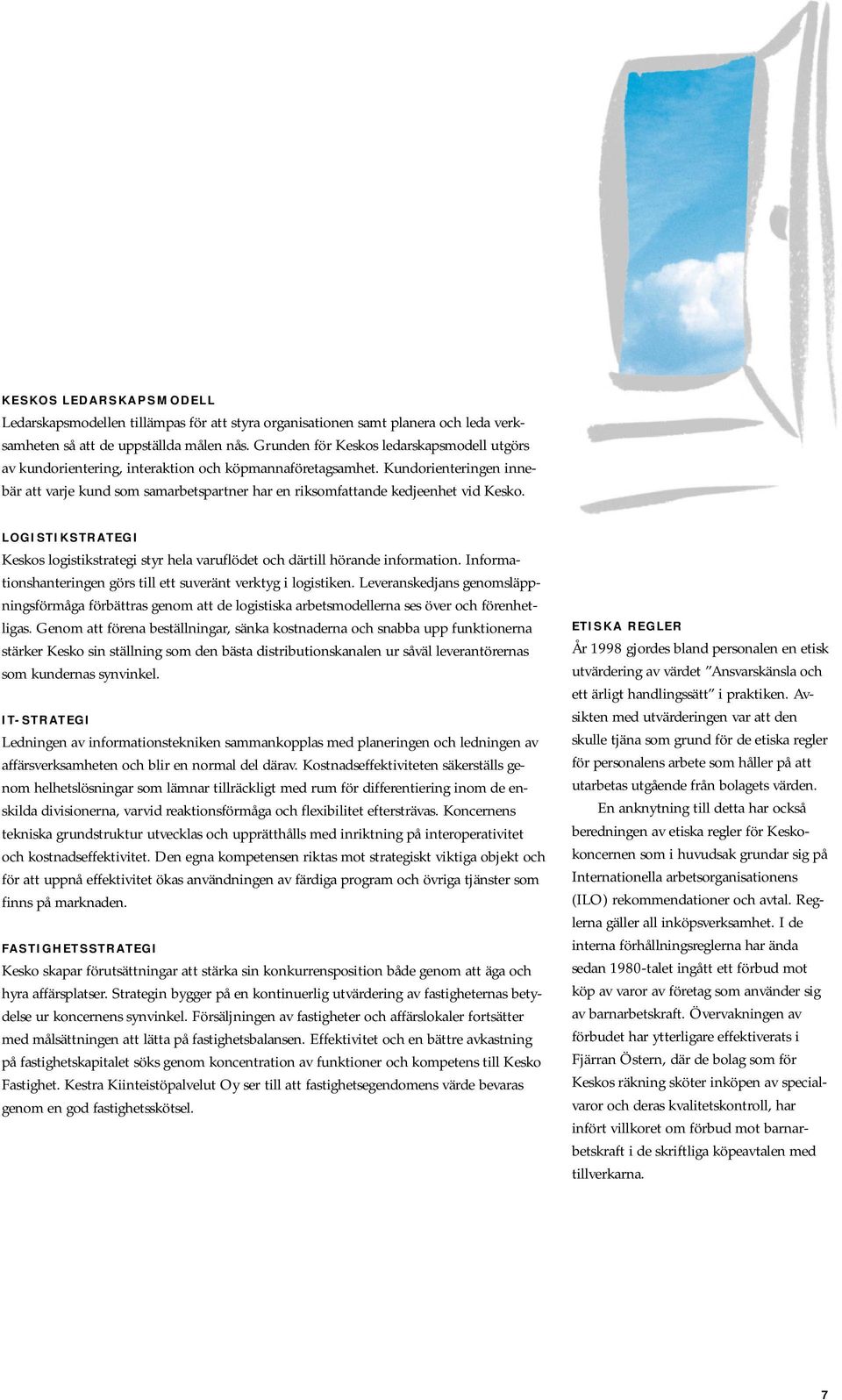 Kundorienteringen innebär att varje kund som samarbetspartner har en riksomfattande kedjeenhet vid Kesko. LOGISTIKSTRATEGI Keskos logistikstrategi styr hela varuflödet och därtill hörande information.