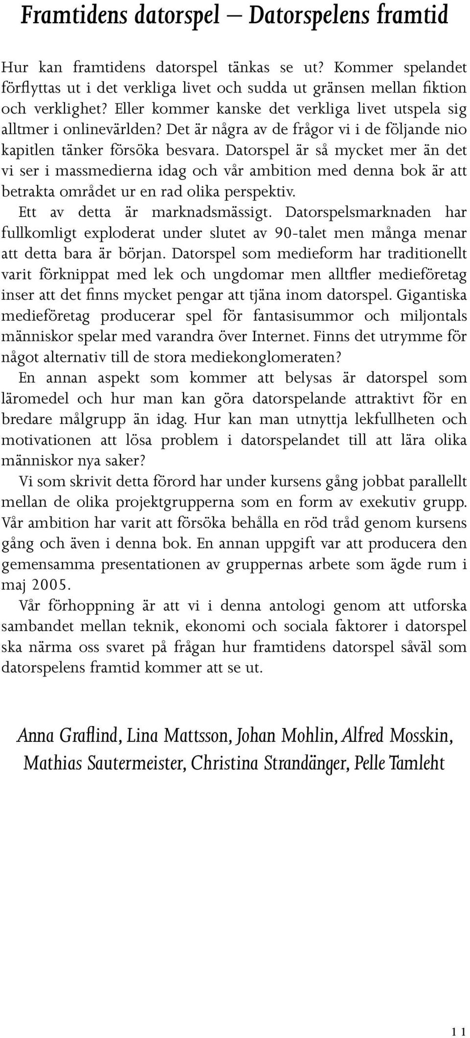 Datorspel är så mycket mer än det vi ser i massmedierna idag och vår ambition med denna bok är att betrakta området ur en rad olika perspektiv. Ett av detta är marknadsmässigt.