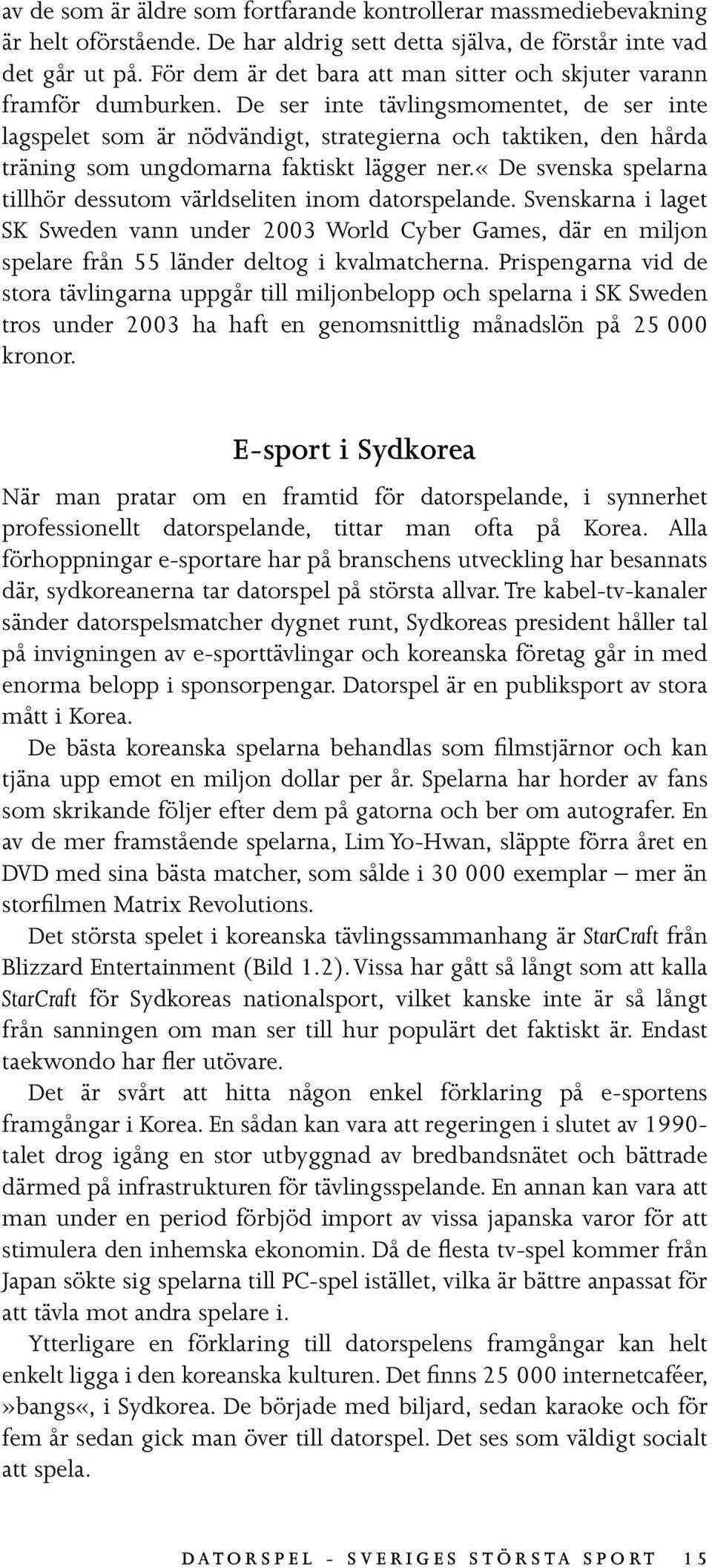 De ser inte tävlingsmomentet, de ser inte lagspelet som är nödvändigt, strategierna och taktiken, den hårda träning som ungdomarna faktiskt lägger ner.