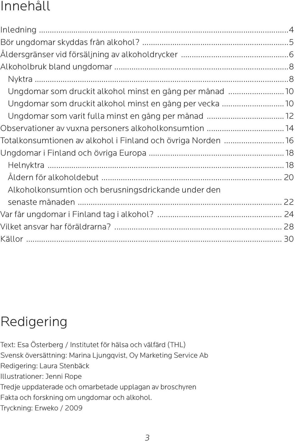 .. 12 Observationer av vuxna personers alkoholkonsumtion... 14 Totalkonsumtionen av alkohol i Finland och övriga Norden... 16 Ungdomar i Finland och övriga Europa... 18 Helnyktra.