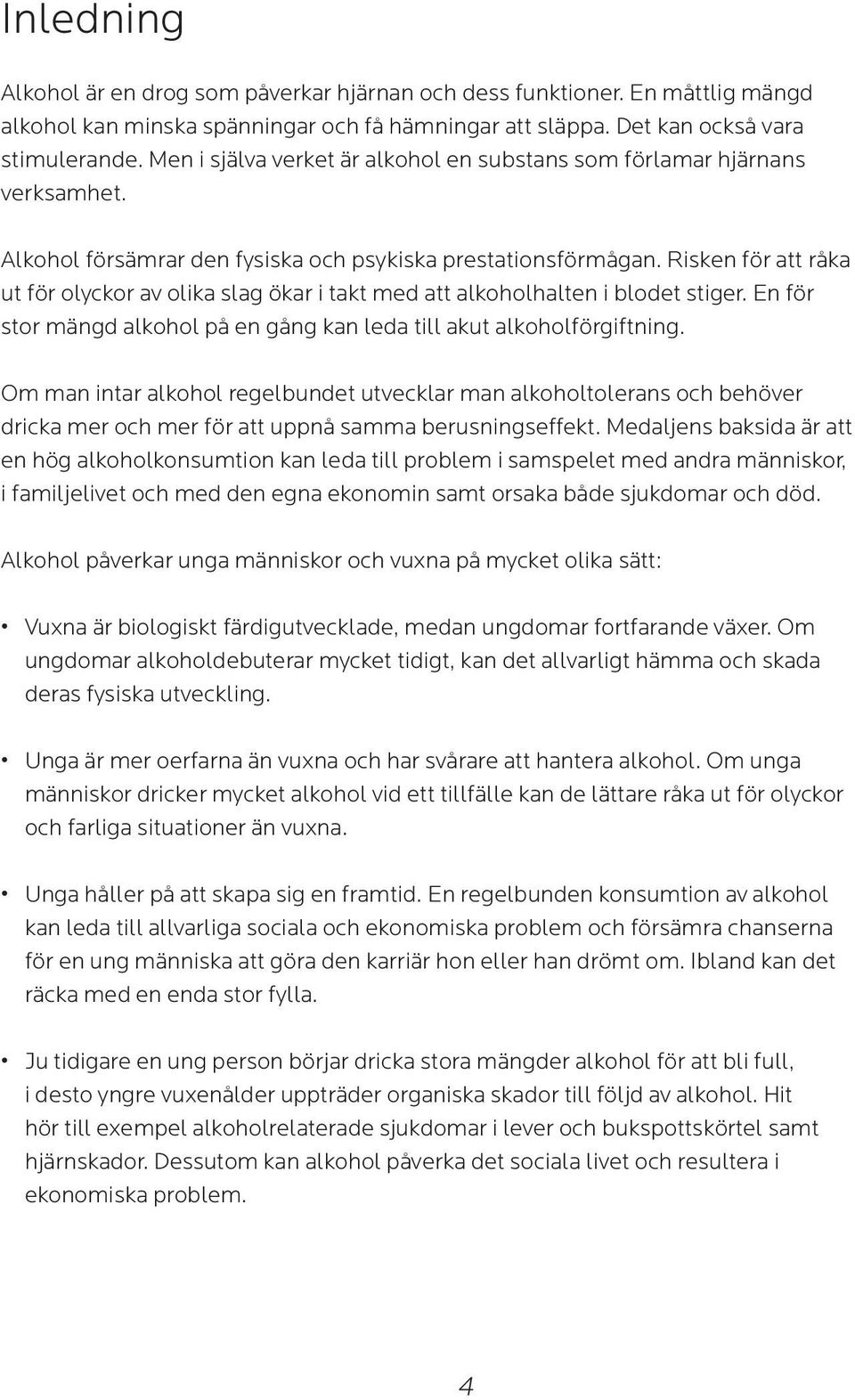 Risken för att råka ut för olyckor av olika slag ökar i takt med att alkoholhalten i blodet stiger. En för stor mängd alkohol på en gång kan leda till akut alkoholförgiftning.