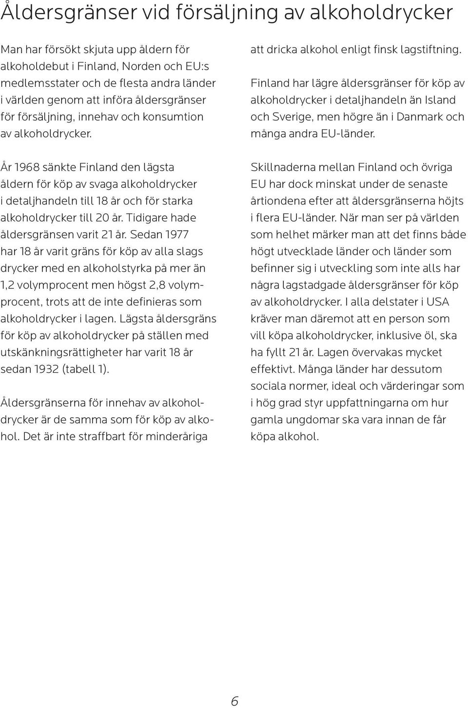 År 1968 sänkte Finland den lägsta åldern för köp av svaga alkoholdrycker i detaljhandeln till 18 år och för starka alkoholdrycker till 20 år. Tidigare hade åldersgränsen varit 21 år.