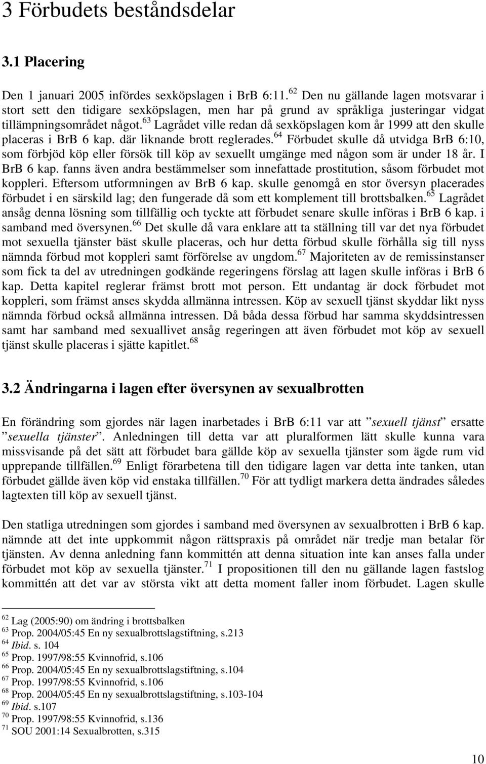 63 Lagrådet ville redan då sexköpslagen kom år 1999 att den skulle placeras i BrB 6 kap. där liknande brott reglerades.