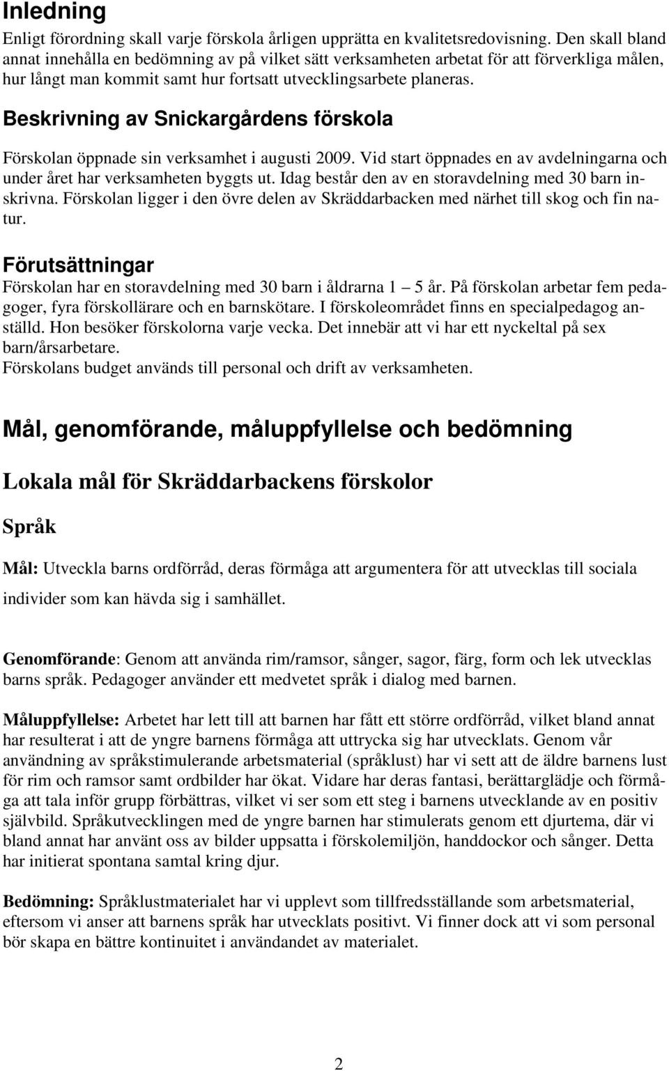 Beskrivning av Snickargårdens förskola Förskolan öppnade sin verksamhet i augusti 2009. Vid start öppnades en av avdelningarna och under året har verksamheten byggts ut.