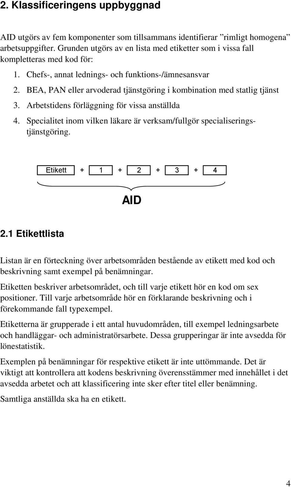 BEA, PAN eller arvoderad tjänstgöring i kombination med statlig tjänst 3. Arbetstidens förläggning för vissa anställda 4. Specialitet inom vilken läkare är verksam/fullgör specialiseringstjänstgöring.