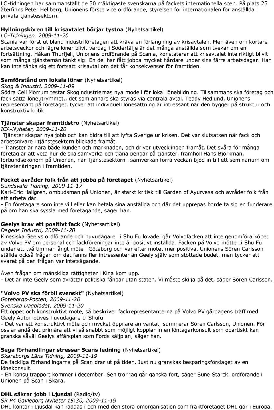 Hyllningskören till krisavtalet börjar tystna (Nyhetsartikel) LO-Tidningen, 2009-11-20 Scania var först ut bland industriföretagen att kräva en förlängning av krisavtalen.