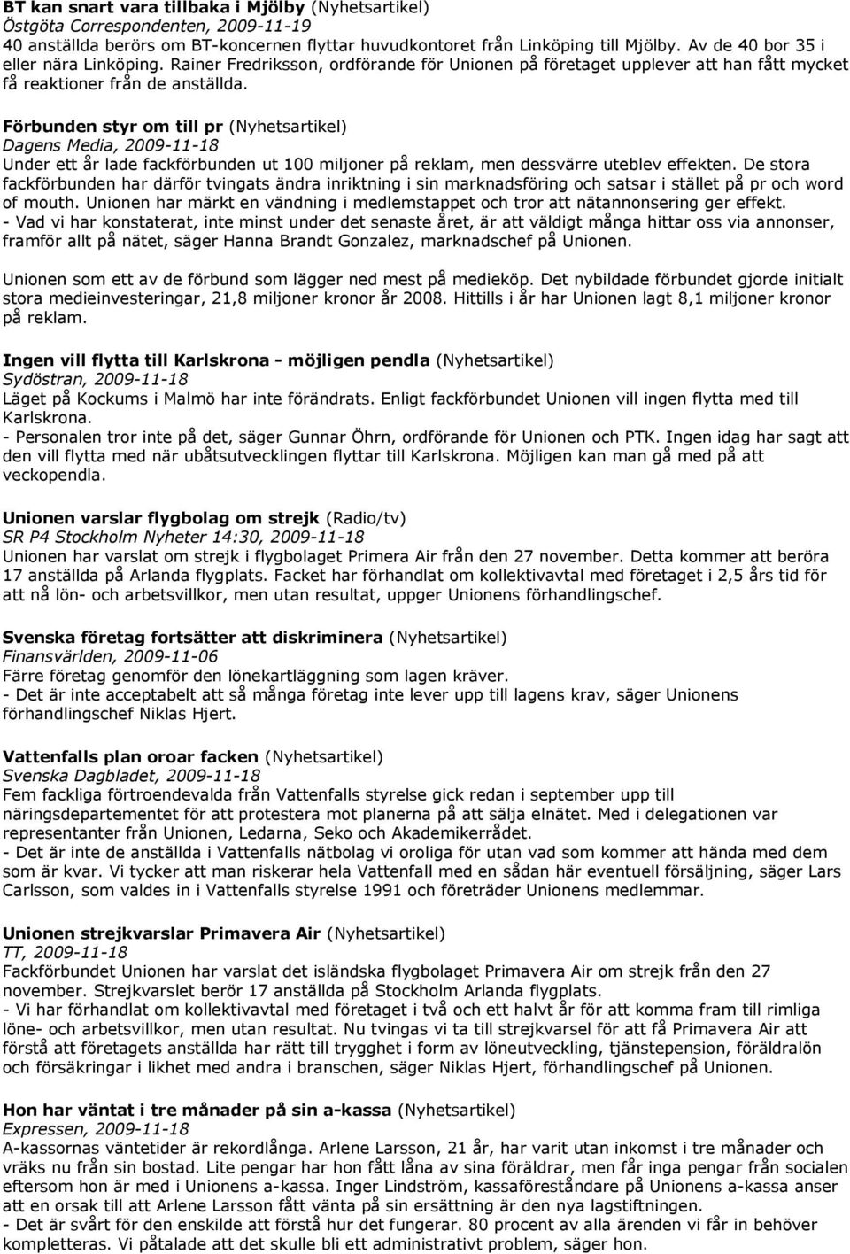 Förbunden styr om till pr (Nyhetsartikel) Dagens Media, 2009-11-18 Under ett år lade fackförbunden ut 100 miljoner på reklam, men dessvärre uteblev effekten.