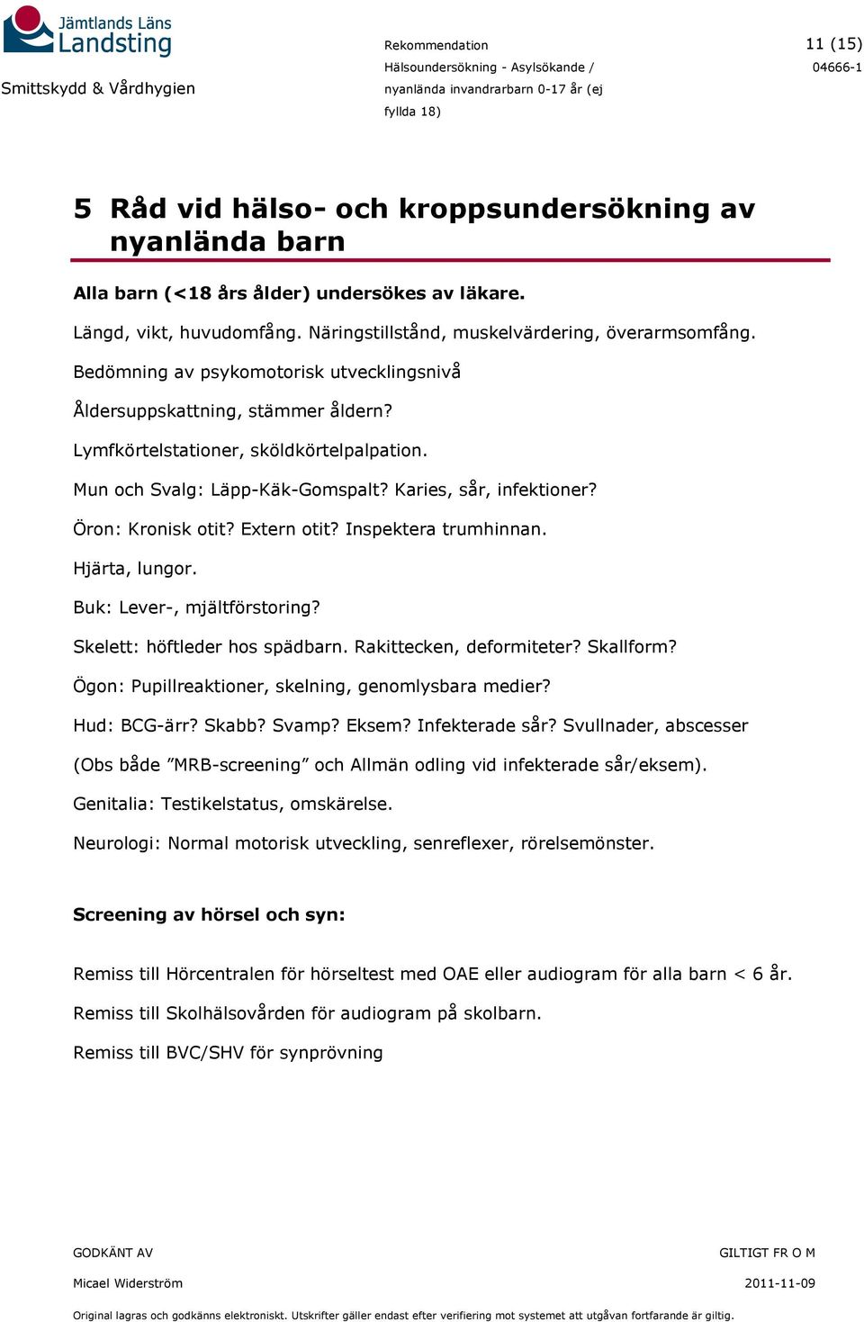 Öron: Kronisk otit? Extern otit? Inspektera trumhinnan. Hjärta, lungor. Buk: Lever-, mjältförstoring? Skelett: höftleder hos spädbarn. Rakittecken, deformiteter? Skallform?