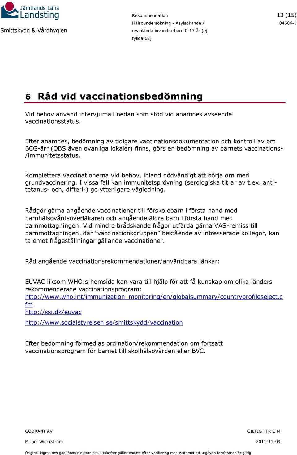 Komplettera vaccinationerna vid behov, ibland nödvändigt att börja om med grundvaccinering. I vissa fall kan immunitetsprövning (serologiska titrar av t.ex.