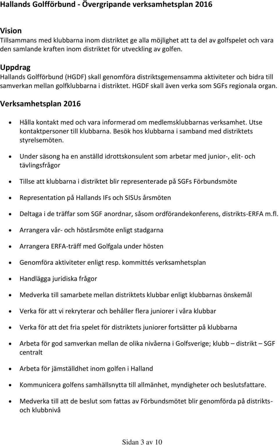 HGDF skall även verka som SGFs regionala organ. Verksamhetsplan 2016 Hålla kontakt med och vara informerad om medlemsklubbarnas verksamhet. Utse kontaktpersoner till klubbarna.